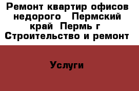 Ремонт квартир офисов недорого - Пермский край, Пермь г. Строительство и ремонт » Услуги   